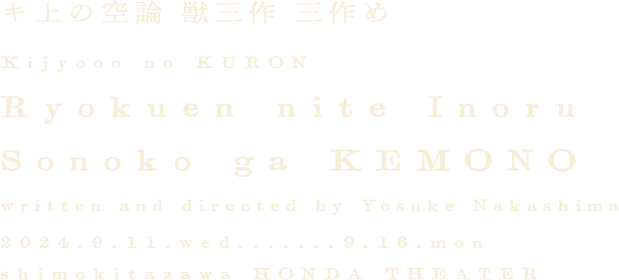 キ上の空論 獣三作三作め 『緑園にて祈るその子が獣』 2024年9月11日(水)～16日(月・祝) 下北沢・本多劇場 作・演出 中島庸介(キ上の空論)